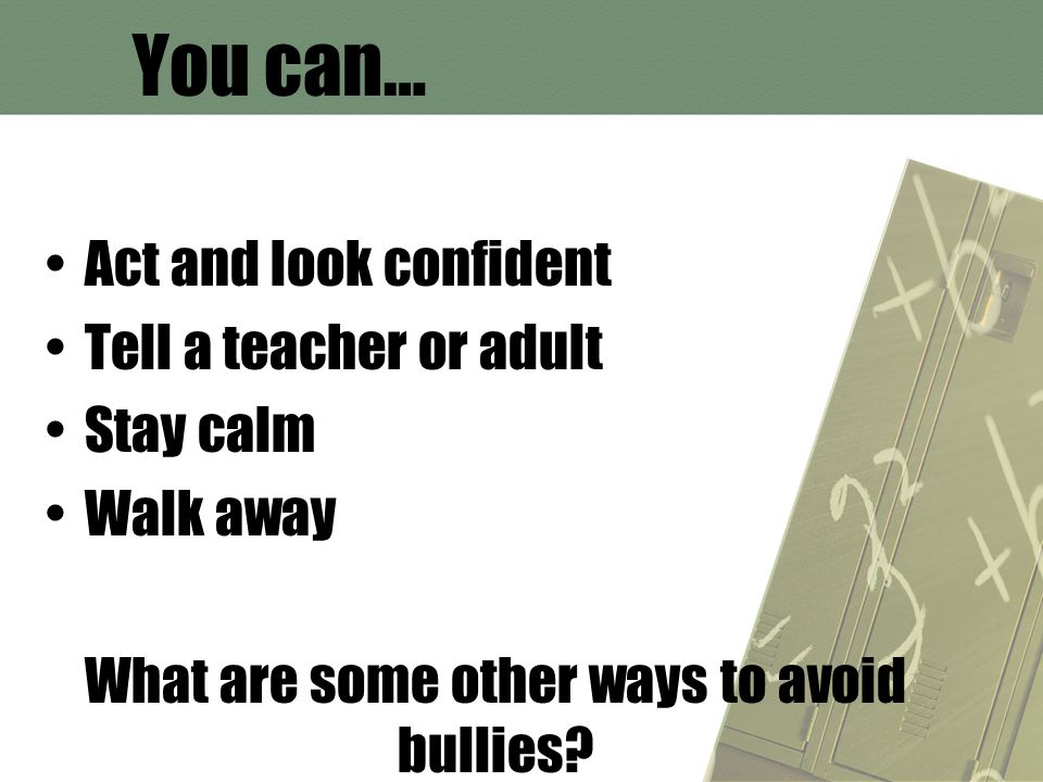 You can… Act and look confident Tell a teacher or adult Stay calm Walk away What are some other ways to avoid bullies