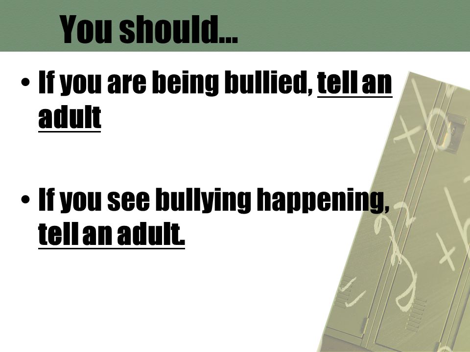 You should… If you are being bullied, tell an adult If you see bullying happening, tell an adult.