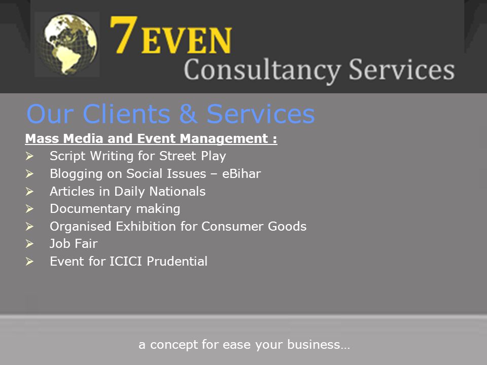 Our Clients & Services Mass Media and Event Management :  Script Writing for Street Play  Blogging on Social Issues – eBihar  Articles in Daily Nationals  Documentary making  Organised Exhibition for Consumer Goods  Job Fair  Event for ICICI Prudential a concept for ease your business…