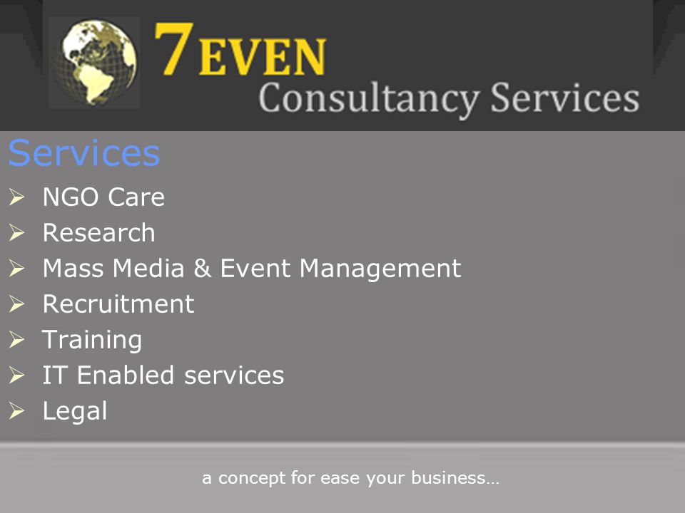 Services  NGO Care  Research  Mass Media & Event Management  Recruitment  Training  IT Enabled services  Legal a concept for ease your business…