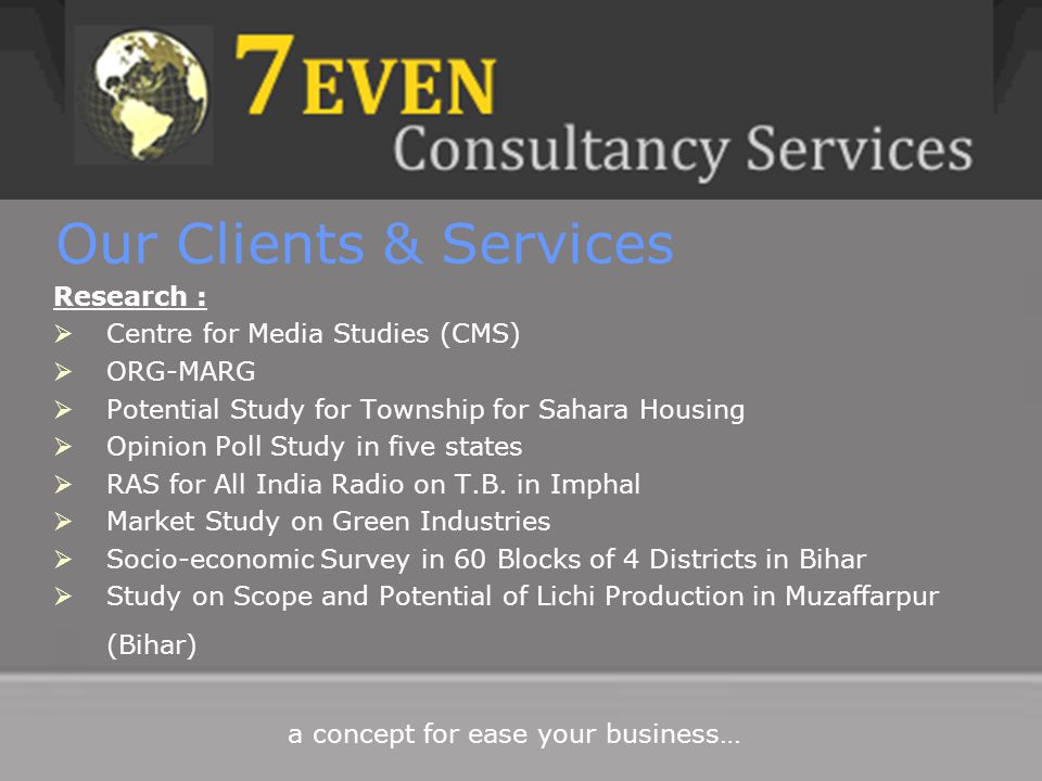 Our Clients & Services Research :  Centre for Media Studies (CMS)  ORG-MARG  Potential Study for Township for Sahara Housing  Opinion Poll Study in five states  RAS for All India Radio on T.B.