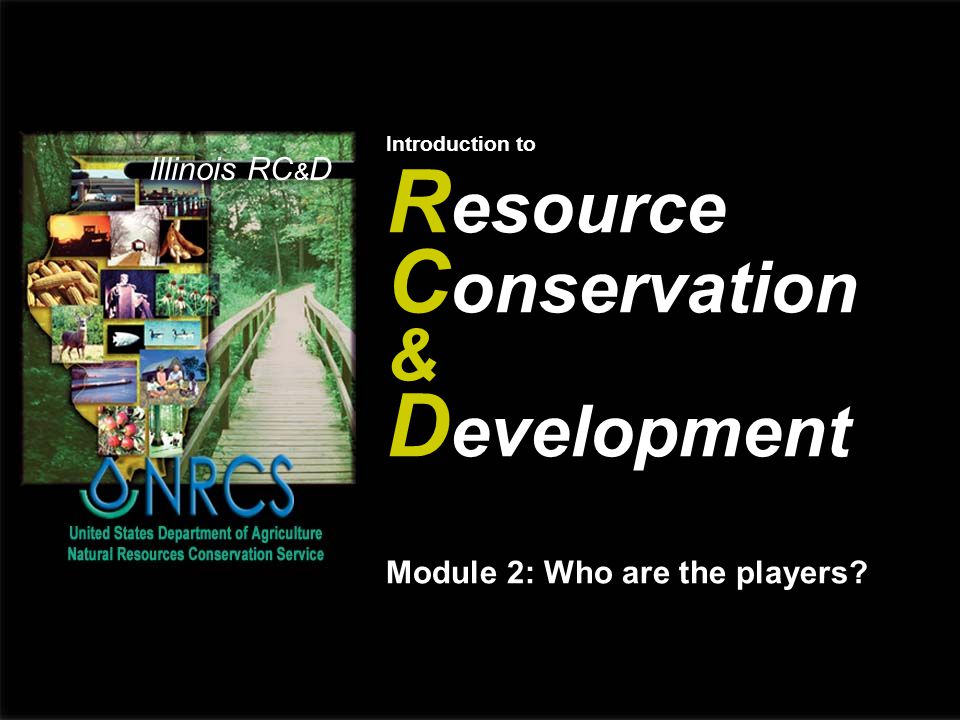 Illinois RC & D Introduction to R esource C onservation & D evelopment Module 2: Who are the players