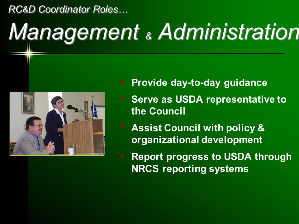 RC & D Coordinator Roles… Management & Administration Provide day-to-day guidance Serve as USDA representative to the Council Assist Council with policy & organizational development Report progress to USDA through NRCS reporting systems