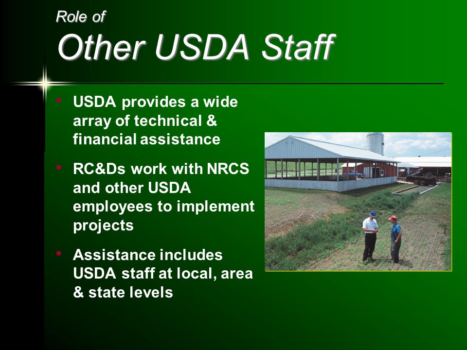 Role of Other USDA Staff USDA provides a wide array of technical & financial assistance RC&Ds work with NRCS and other USDA employees to implement projects Assistance includes USDA staff at local, area & state levels