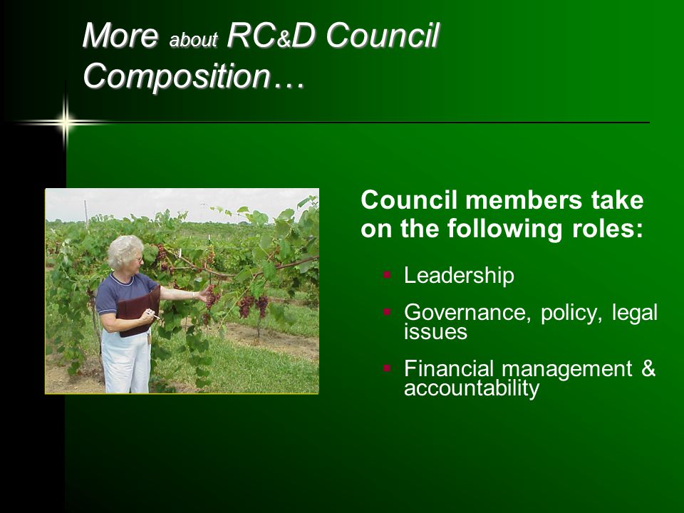More about RC & D Council Composition… Council members take on the following roles:  Leadership  Governance, policy, legal issues  Financial management & accountability