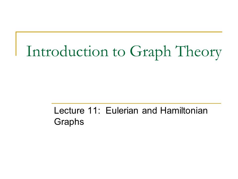 Introduction to Graph Theory Lecture 11: Eulerian and Hamiltonian Graphs