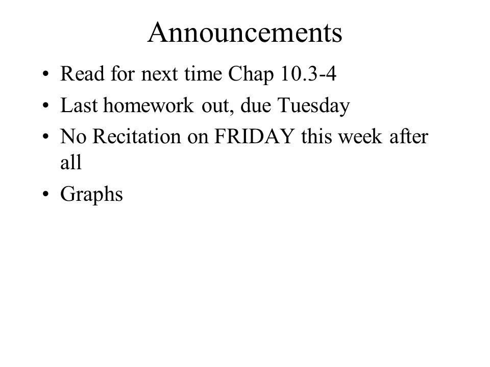 Announcements Read for next time Chap Last homework out, due Tuesday No Recitation on FRIDAY this week after all Graphs