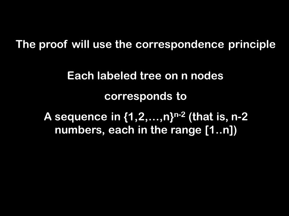 The proof will use the correspondence principle Each labeled tree on n nodes corresponds to A sequence in {1,2,…,n} n-2 (that is, n-2 numbers, each in the range [1..n])