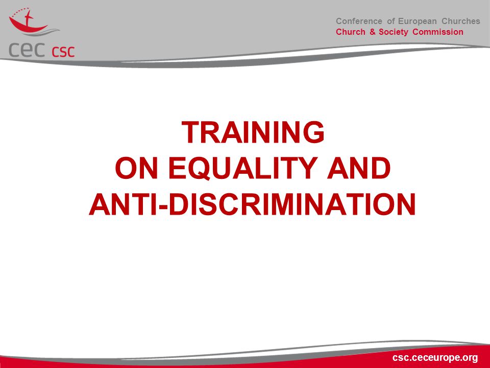 Conference of European Churches Church & Society Commission TRAINING ON EQUALITY AND ANTI-DISCRIMINATION csc.ceceurope.org