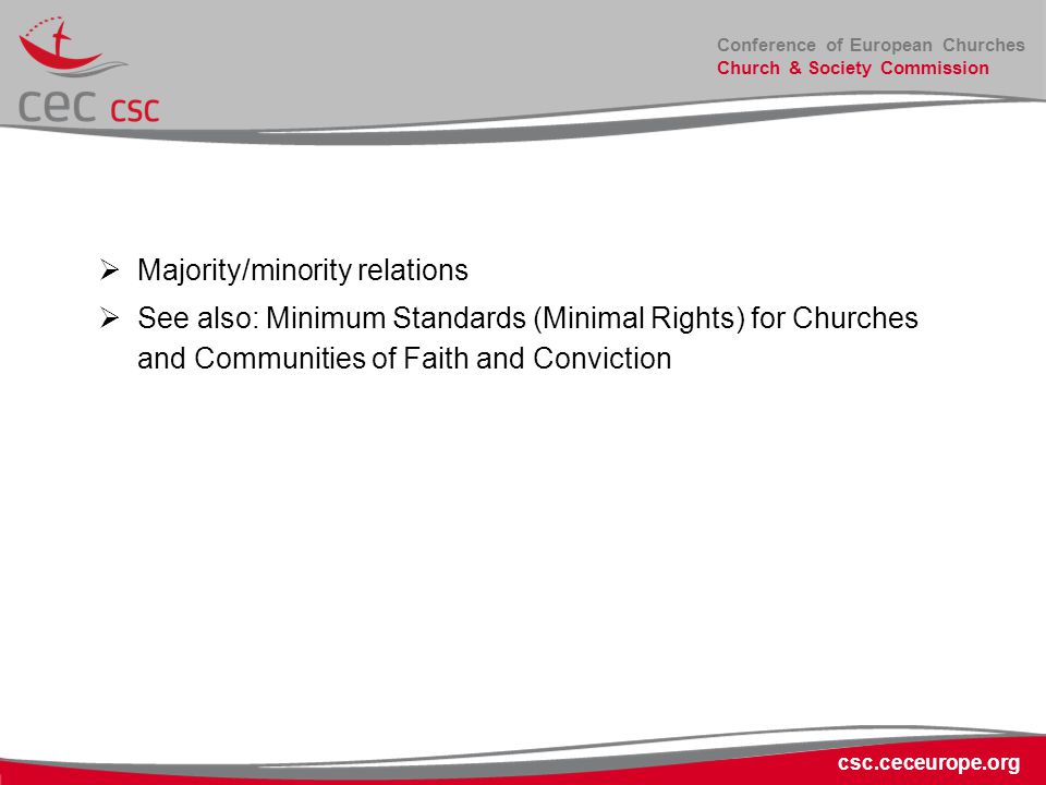 Conference of European Churches Church & Society Commission csc.ceceurope.org  Majority/minority relations  See also: Minimum Standards (Minimal Rights) for Churches and Communities of Faith and Conviction