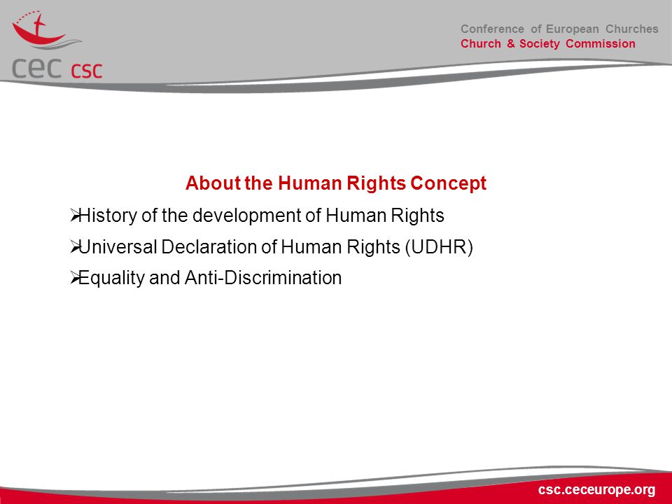 Conference of European Churches Church & Society Commission csc.ceceurope.org About the Human Rights Concept  History of the development of Human Rights  Universal Declaration of Human Rights (UDHR)  Equality and Anti-Discrimination