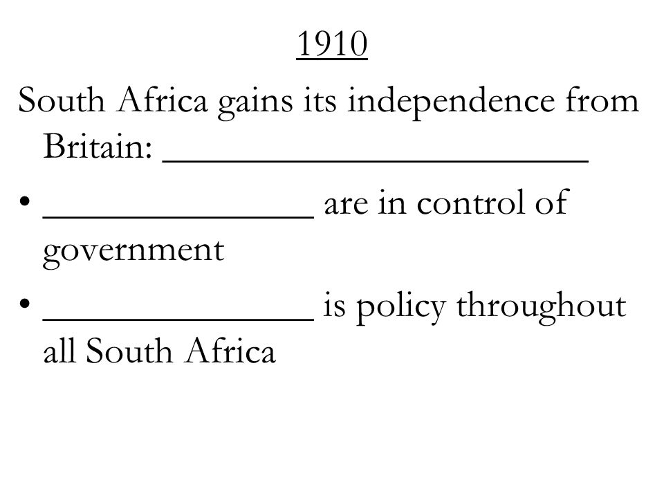 1910 South Africa gains its independence from Britain: ______________________ ______________ are in control of government ______________ is policy throughout all South Africa