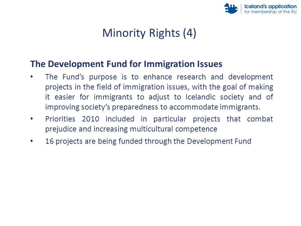 The Development Fund for Immigration Issues The Fund’s purpose is to enhance research and development projects in the field of immigration issues, with the goal of making it easier for immigrants to adjust to Icelandic society and of improving society’s preparedness to accommodate immigrants.