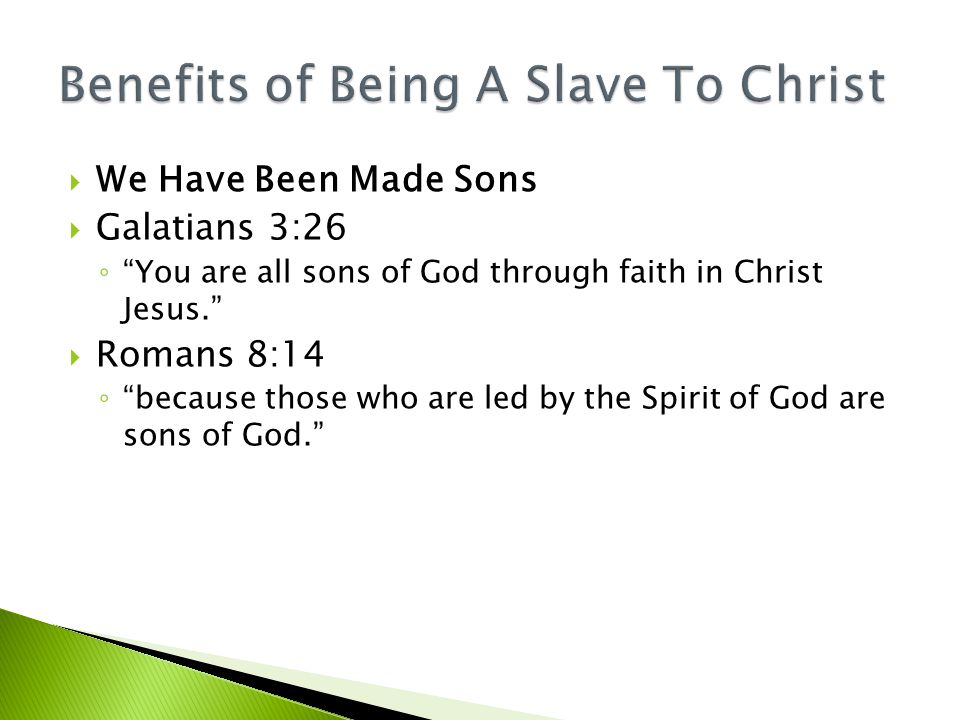  We Have Been Made Sons  Galatians 3:26 ◦ You are all sons of God through faith in Christ Jesus.  Romans 8:14 ◦ because those who are led by the Spirit of God are sons of God.