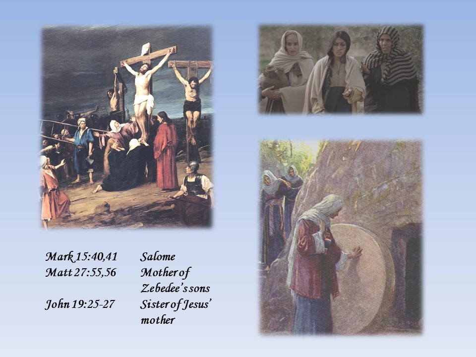 Mark 15:40,41Salome Matt 27:55,56Mother of Zebedee’s sons John 19:25-27Sister of Jesus’ mother