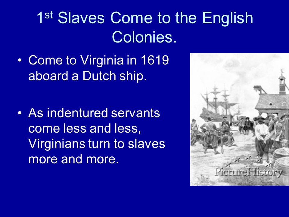 1 st Slaves Come to the English Colonies. Come to Virginia in 1619 aboard a Dutch ship.