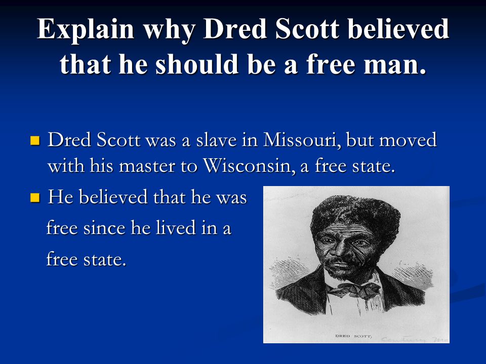 Explain why Dred Scott believed that he should be a free man.
