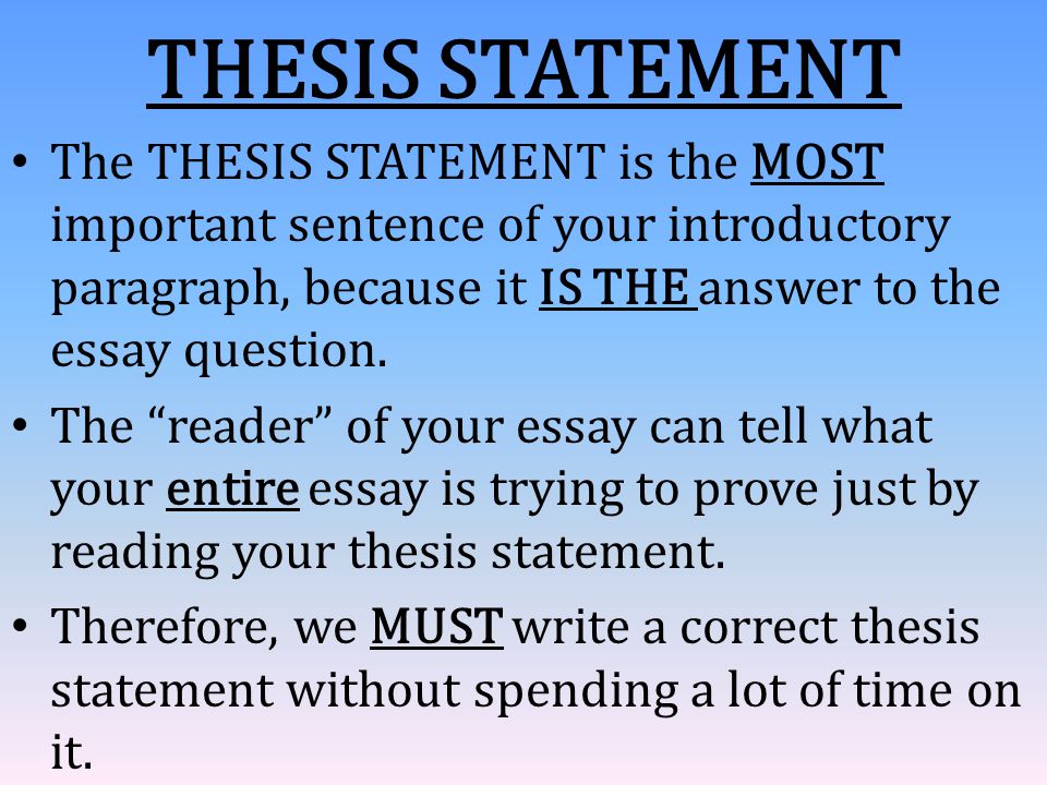 THESIS STATEMENT The THESIS STATEMENT is the MOST important sentence of your introductory paragraph, because it IS THE answer to the essay question.