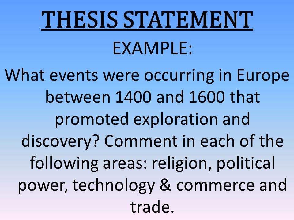 THESIS STATEMENT EXAMPLE: What events were occurring in Europe between 1400 and 1600 that promoted exploration and discovery.