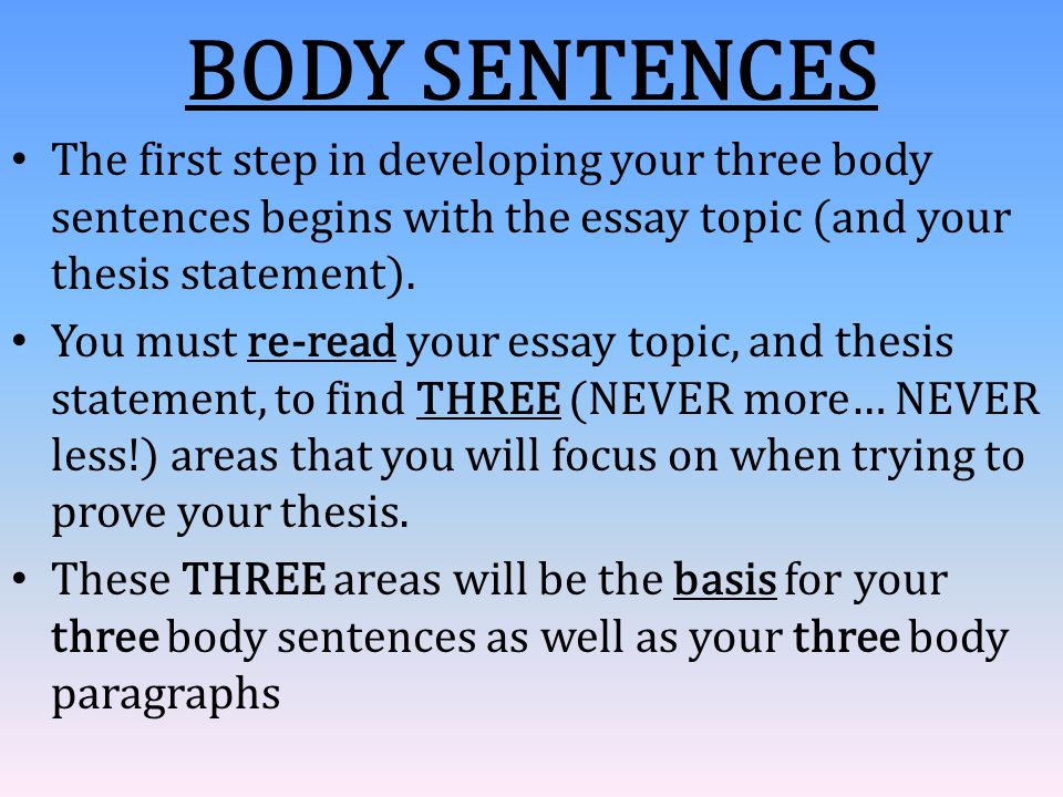 BODY SENTENCES The first step in developing your three body sentences begins with the essay topic (and your thesis statement).