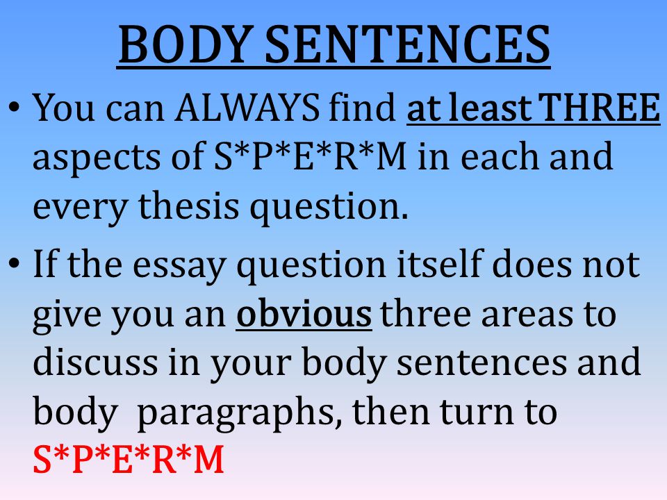 BODY SENTENCES You can ALWAYS find at least THREE aspects of S*P*E*R*M in each and every thesis question.