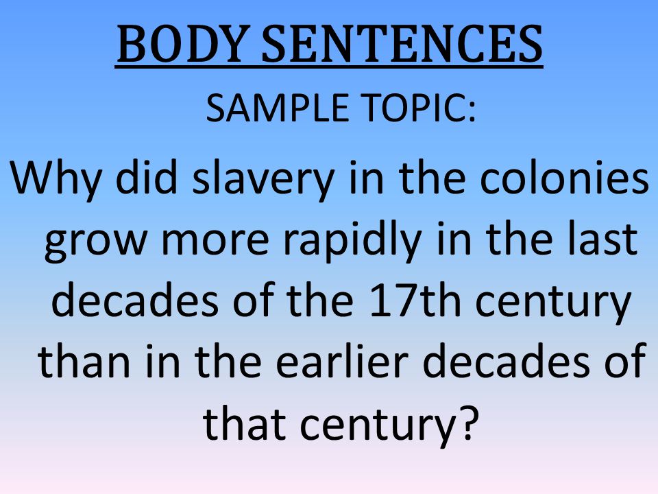 BODY SENTENCES SAMPLE TOPIC: Why did slavery in the colonies grow more rapidly in the last decades of the 17th century than in the earlier decades of that century