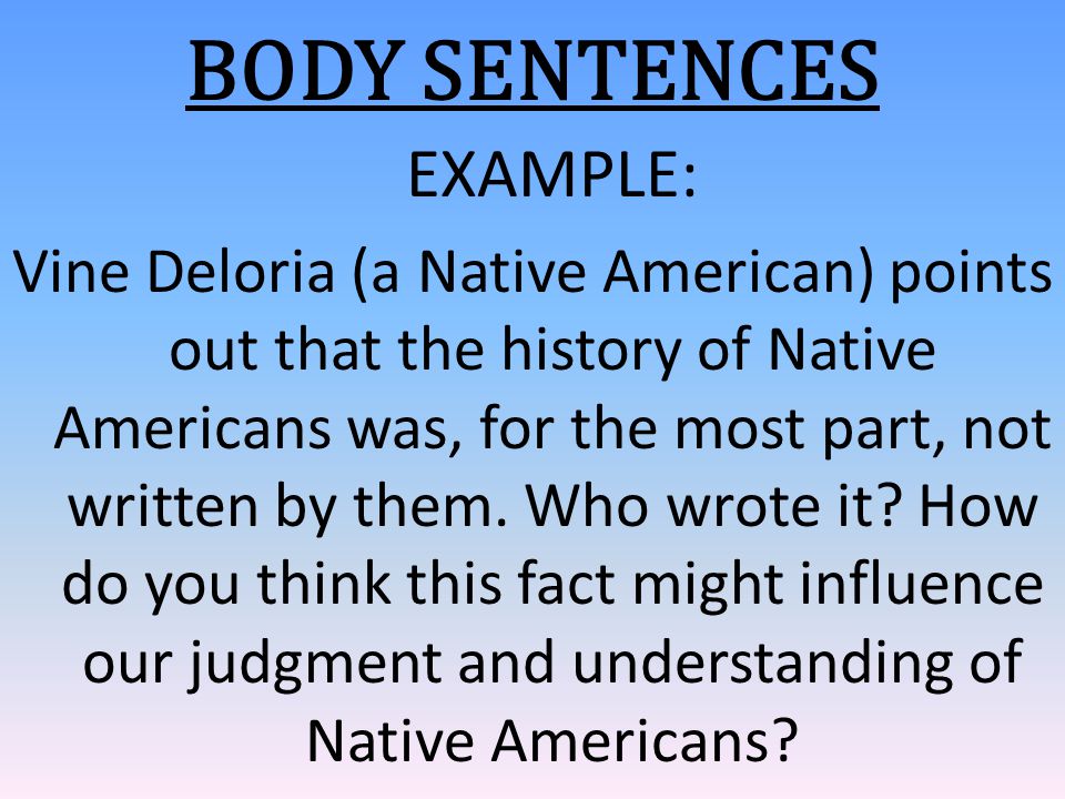BODY SENTENCES EXAMPLE: Vine Deloria (a Native American) points out that the history of Native Americans was, for the most part, not written by them.