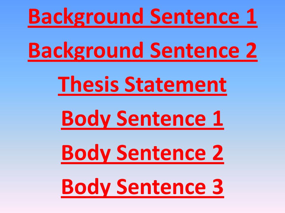 Background Sentence 1 Background Sentence 2 Thesis Statement Body Sentence 1 Body Sentence 2 Body Sentence 3