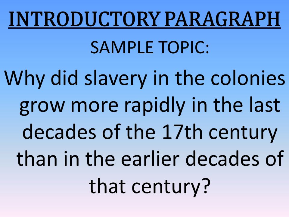 INTRODUCTORY PARAGRAPH SAMPLE TOPIC: Why did slavery in the colonies grow more rapidly in the last decades of the 17th century than in the earlier decades of that century