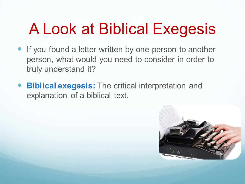 A Look at Biblical Exegesis If you found a letter written by one person to another person, what would you need to consider in order to truly understand it.