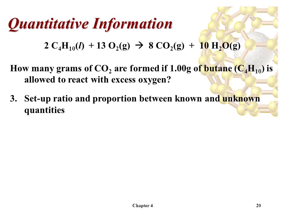 Chapter 420 Quantitative Information 2 C 4 H 10 (l) + 13 O 2 (g)  8 CO 2 (g) + 10 H 2 O(g) How many grams of CO 2 are formed if 1.00g of butane (C 4 H 10 ) is allowed to react with excess oxygen.