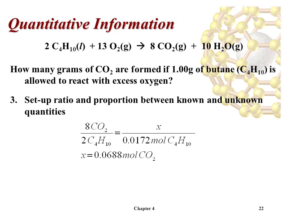 Chapter 422 Quantitative Information 2 C 4 H 10 (l) + 13 O 2 (g)  8 CO 2 (g) + 10 H 2 O(g) How many grams of CO 2 are formed if 1.00g of butane (C 4 H 10 ) is allowed to react with excess oxygen.
