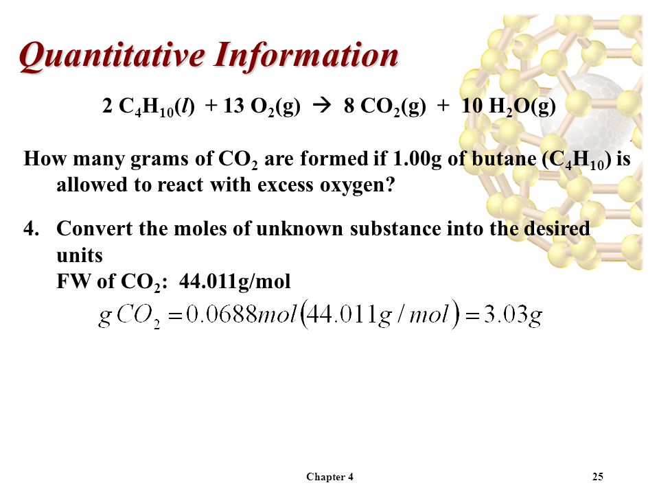 Chapter 425 Quantitative Information 2 C 4 H 10 (l) + 13 O 2 (g)  8 CO 2 (g) + 10 H 2 O(g) How many grams of CO 2 are formed if 1.00g of butane (C 4 H 10 ) is allowed to react with excess oxygen.