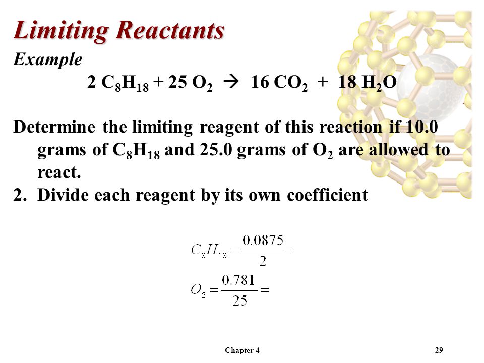 Chapter 429 Example 2 C 8 H O 2  16 CO H 2 O Determine the limiting reagent of this reaction if 10.0 grams of C 8 H 18 and 25.0 grams of O 2 are allowed to react.