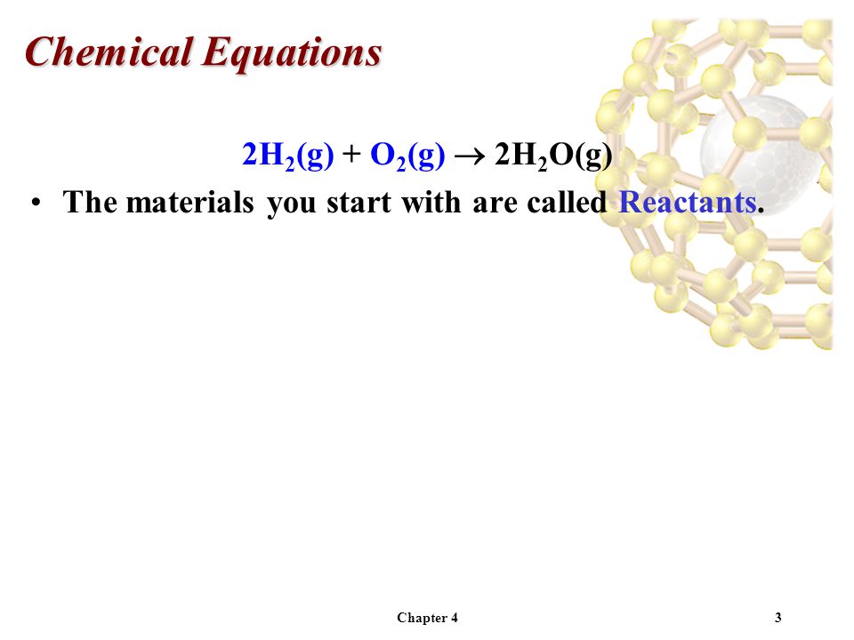 Chapter 43 2H 2 (g) + O 2 (g)  2H 2 O(g) The materials you start with are called Reactants.