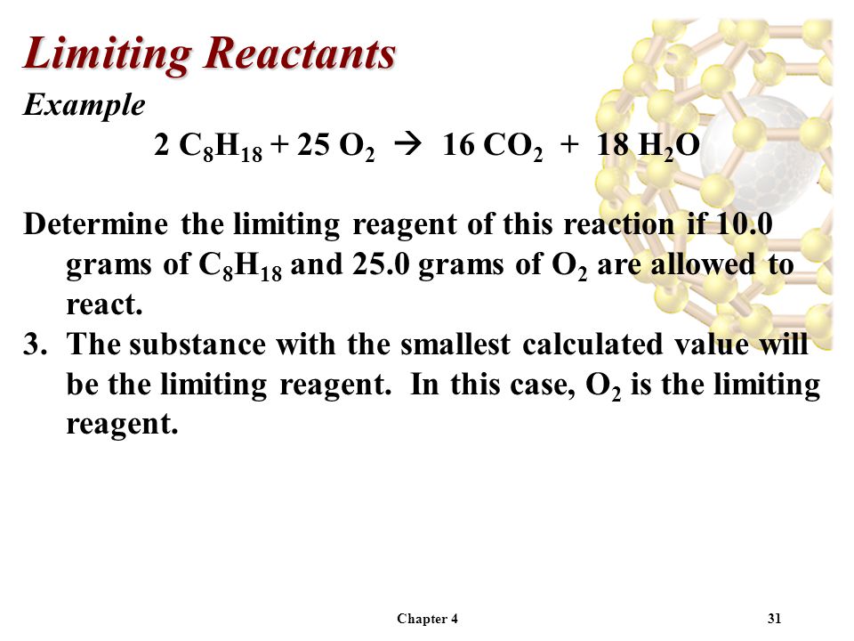 Chapter 431 Example 2 C 8 H O 2  16 CO H 2 O Determine the limiting reagent of this reaction if 10.0 grams of C 8 H 18 and 25.0 grams of O 2 are allowed to react.