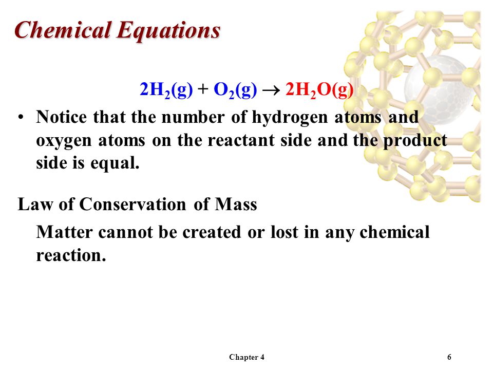 Chapter 46 2H 2 (g) + O 2 (g)  2H 2 O(g) Notice that the number of hydrogen atoms and oxygen atoms on the reactant side and the product side is equal.