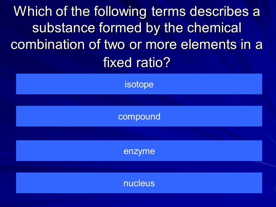 Which of the following terms describes a substance formed by the chemical combination of two or more elements in a fixed ratio.