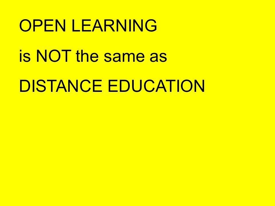 OPEN LEARNING is NOT the same as DISTANCE EDUCATION