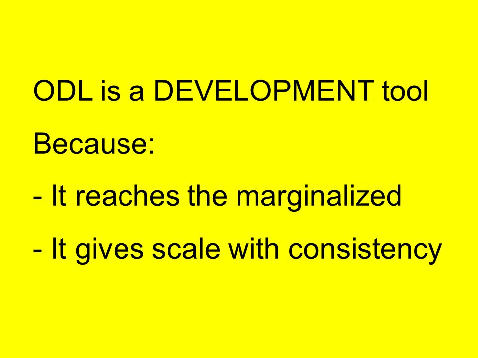 ODL is a DEVELOPMENT tool Because: - It reaches the marginalized - It gives scale with consistency