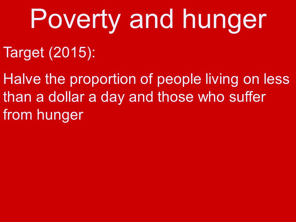 Poverty and hunger Target (2015): Halve the proportion of people living on less than a dollar a day and those who suffer from hunger