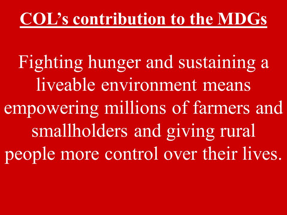 COL’s contribution to the MDGs Fighting hunger and sustaining a liveable environment means empowering millions of farmers and smallholders and giving rural people more control over their lives.