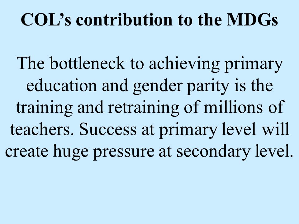 COL’s contribution to the MDGs The bottleneck to achieving primary education and gender parity is the training and retraining of millions of teachers.