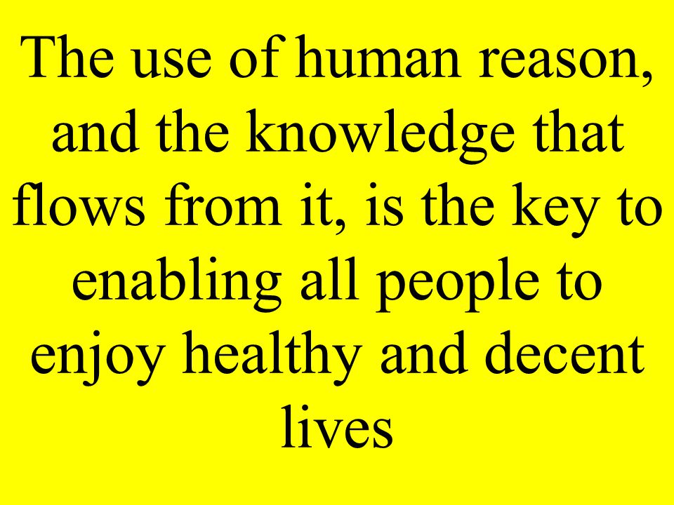 The use of human reason, and the knowledge that flows from it, is the key to enabling all people to enjoy healthy and decent lives