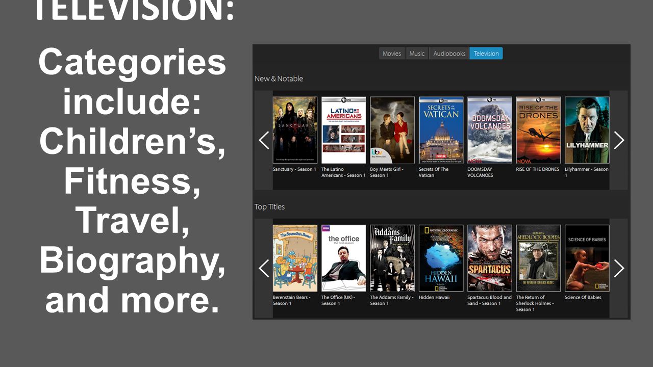 TELEVISION: Categories include: Children’s, Fitness, Travel, Biography, and more.