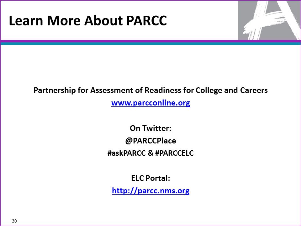 Learn More About PARCC Partnership for Assessment of Readiness for College and Careers   On #askPARCC & #PARCCELC ELC Portal:   30