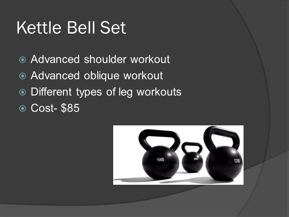 Kettle Bell Set  Advanced shoulder workout  Advanced oblique workout  Different types of leg workouts  Cost- $85