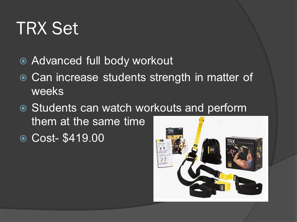 TRX Set  Advanced full body workout  Can increase students strength in matter of weeks  Students can watch workouts and perform them at the same time  Cost- $419.00