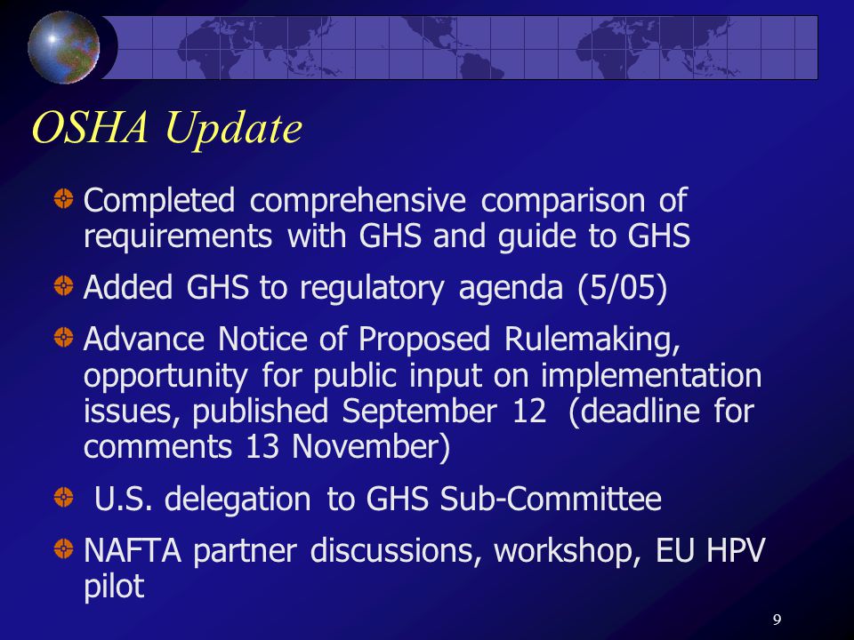 9 OSHA Update Completed comprehensive comparison of requirements with GHS and guide to GHS Added GHS to regulatory agenda (5/05) Advance Notice of Proposed Rulemaking, opportunity for public input on implementation issues, published September 12 (deadline for comments 13 November) U.S.