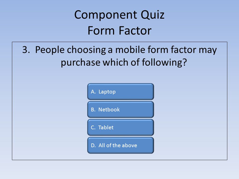 Component Quiz Form Factor 3. People choosing a mobile form factor may purchase which of following.